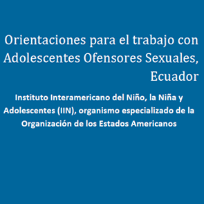 Orientaciones Técnicas. Trabajo con Adolescentes ofensores sexuales. Ecuador. Ministerio de Justicia DHyC-IIN